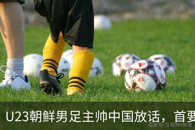 U23朝鲜男足主帅中国放话，首要目标小组出线，全力冲击奖牌